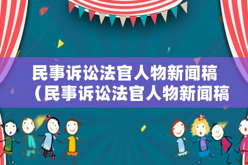 民事訴訟法官人物新聞稿（民事訴訟法官人物新聞稿范文）