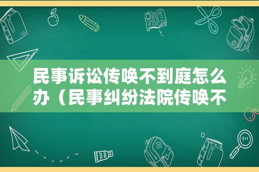 民事訴訟傳喚不到庭怎么辦（民事糾紛法院傳喚不來會怎么樣）