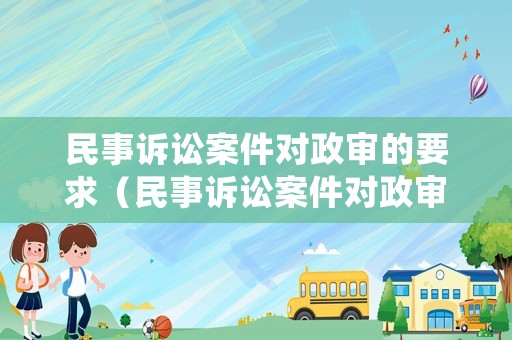 民事訴訟案件對政審的要求（民事訴訟案件對政審有影響嗎?）