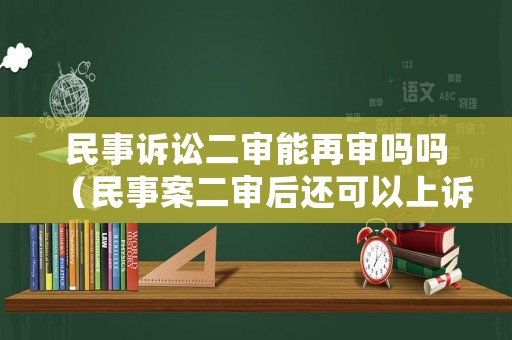 民事訴訟二審能再審嗎嗎（民事案二審后還可以上訴嗎）