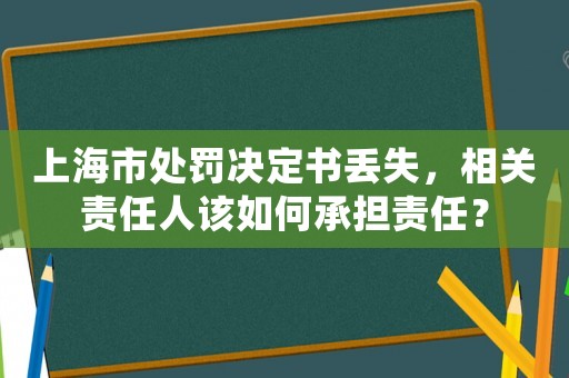 上海市處罰決定書丟失，相關責任人該如何承擔責任？