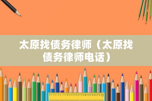 太原找債務律師（太原找債務律師電話）