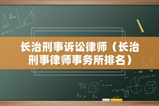 長治刑事訴訟律師（長治刑事律師事務(wù)所排名）