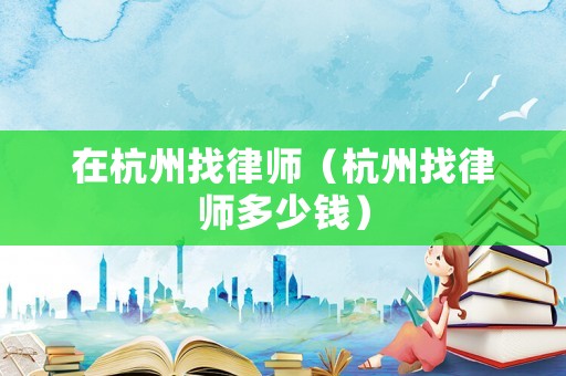 在杭州找律師（杭州找律師多少錢）
