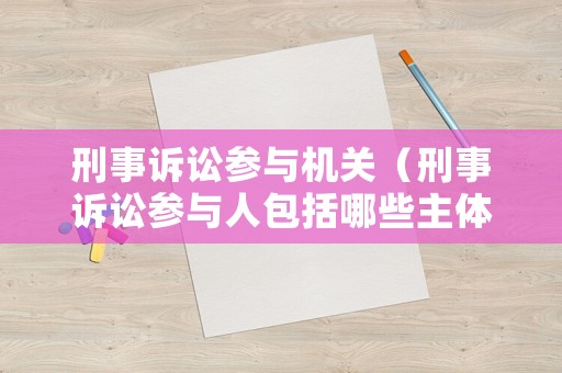 刑事訴訟參與機關(guān)（刑事訴訟參與人包括哪些主體）