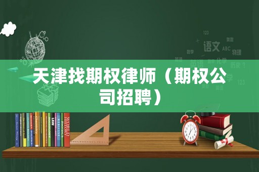 天津找期權律師（期權公司招聘）
