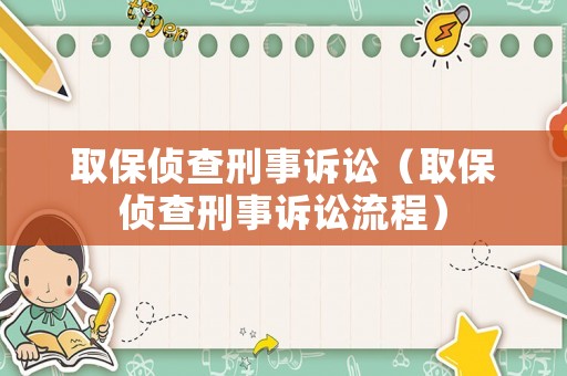 取保偵查刑事訴訟（取保偵查刑事訴訟流程）