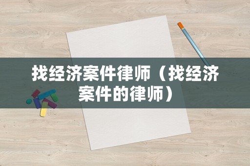 找經濟案件律師（找經濟案件的律師）