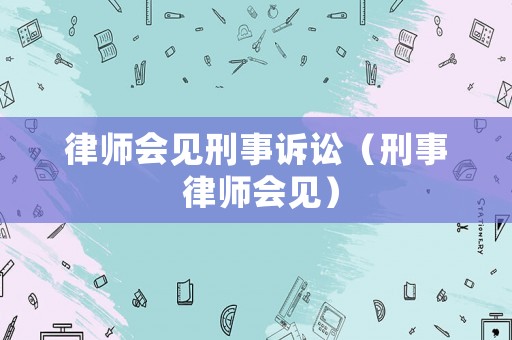 律師會(huì)見刑事訴訟（刑事 律師會(huì)見）