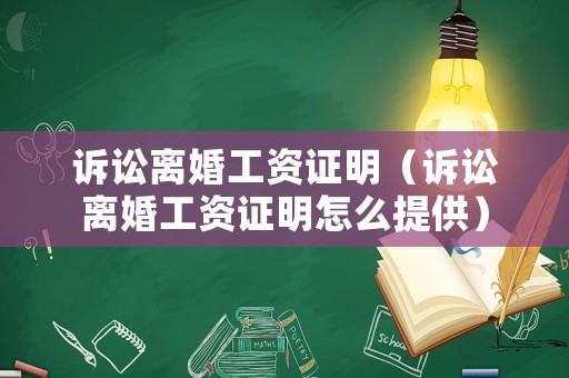 訴訟離婚工資證明（訴訟離婚工資證明怎么提供）