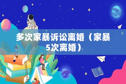 多次家暴訴訟離婚（家暴5次離婚）