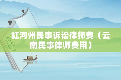 紅河州民事訴訟律師費（云南民事律師費用）