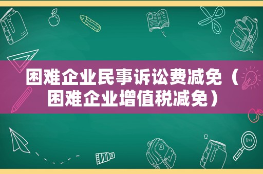 困難企業民事訴訟費減免（困難企業增值稅減免）