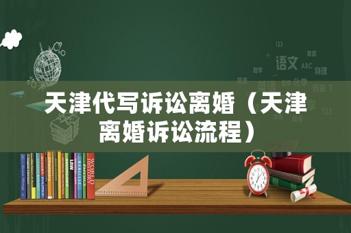 天津代寫訴訟離婚（天津離婚訴訟流程）