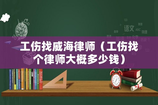 工傷找威海律師（工傷找個律師大概多少錢）
