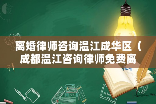 離婚律師咨詢溫江成華區(qū)（成都溫江咨詢律師免費(fèi)離婚）