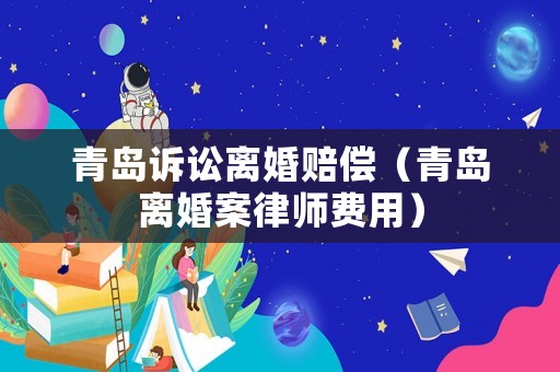 青島訴訟離婚賠償（青島離婚案律師費(fèi)用）