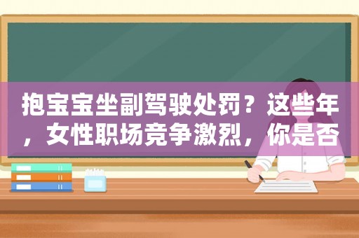 抱寶寶坐副駕駛處罰？這些年，女性職場競爭激烈，你是否越來越愁嫁？