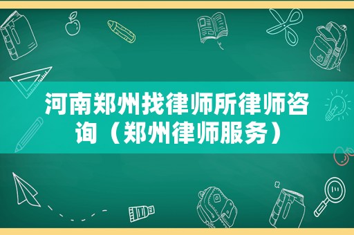 河南鄭州找律師所律師咨詢（鄭州律師服務(wù)）