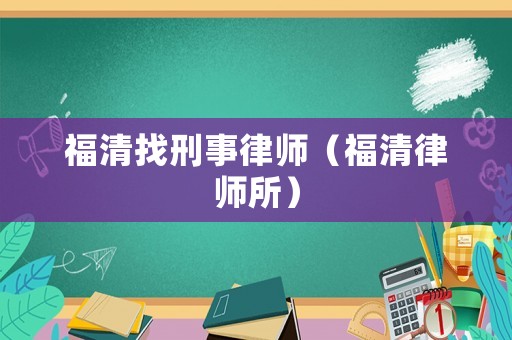 福清找刑事律師（福清律師所）