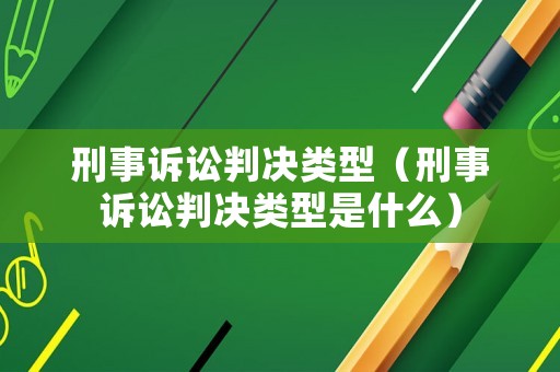 刑事訴訟判決類型（刑事訴訟判決類型是什么）