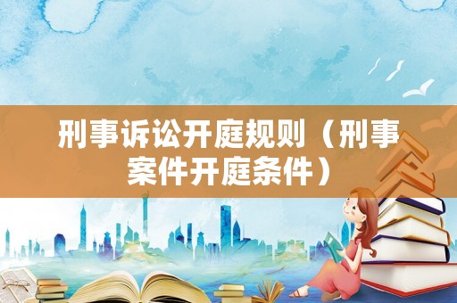 刑事訴訟開庭規則（刑事案件開庭條件）