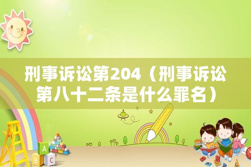刑事訴訟第204（刑事訴訟第八十二條是什么罪名）