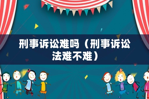 刑事訴訟難嗎（刑事訴訟法難不難）