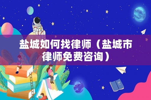 鹽城如何找律師（鹽城市律師免費(fèi)咨詢）