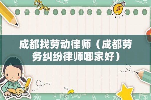 成都找勞動律師（成都勞務糾紛律師哪家好）
