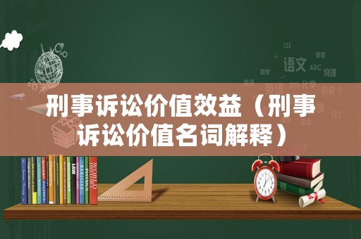 刑事訴訟價值效益（刑事訴訟價值名詞解釋）