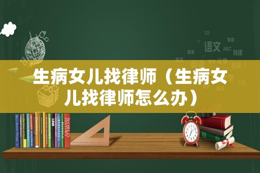 生病女兒找律師（生病女兒找律師怎么辦）