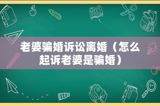 老婆騙婚訴訟離婚（怎么起訴老婆是騙婚）