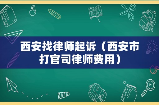 西安找律師起訴（西安市打官司律師費用）