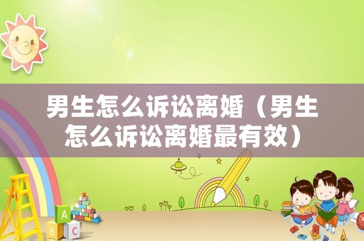 男生怎么訴訟離婚（男生怎么訴訟離婚最有效）