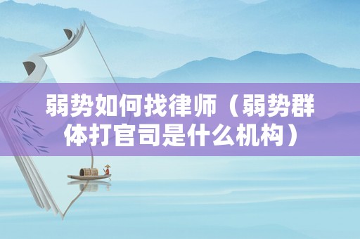 弱勢如何找律師（弱勢群體打官司是什么機構）