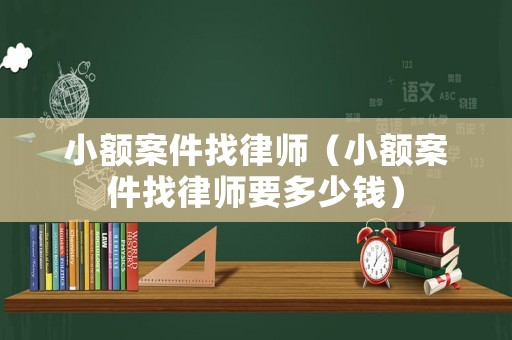 小額案件找律師（小額案件找律師要多少錢）