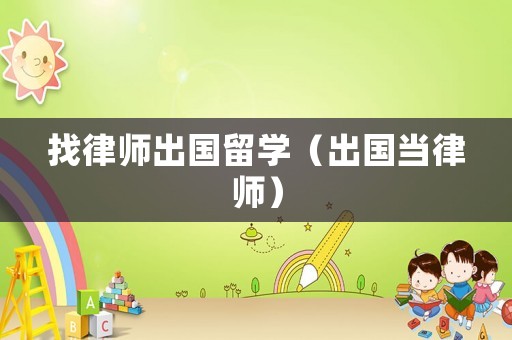 找律師出國留學（出國當律師）