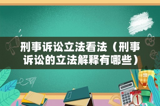 刑事訴訟立法看法（刑事訴訟的立法解釋有哪些）
