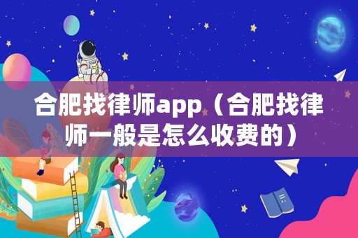 合肥找律師app（合肥找律師一般是怎么收費的）