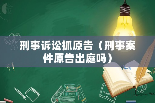 刑事訴訟抓原告（刑事案件原告出庭嗎）