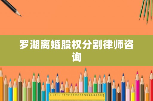 羅湖離婚股權分割律師咨詢