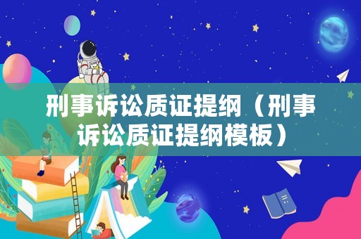 刑事訴訟質證提綱（刑事訴訟質證提綱模板）