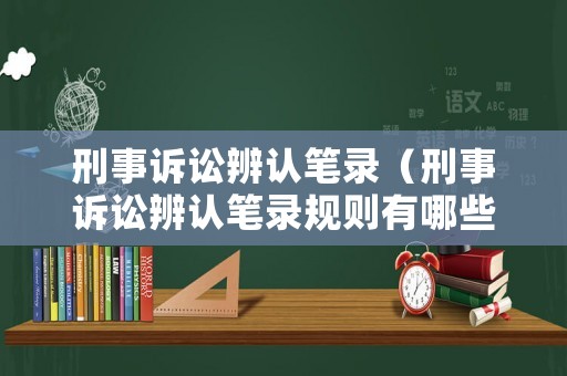 刑事訴訟辨認筆錄（刑事訴訟辨認筆錄規則有哪些內容）