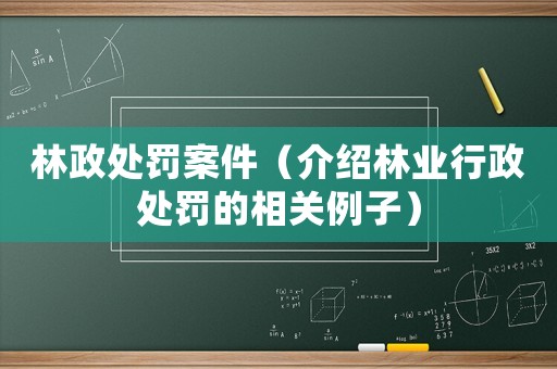 林政處罰案件（介紹林業(yè)行政處罰的相關(guān)例子）