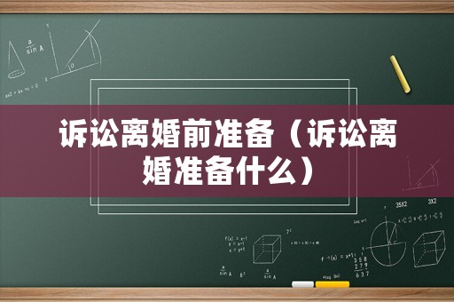 訴訟離婚前準備（訴訟離婚準備什么）