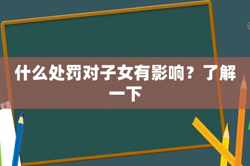 什么處罰對(duì)子女有影響？了解一下