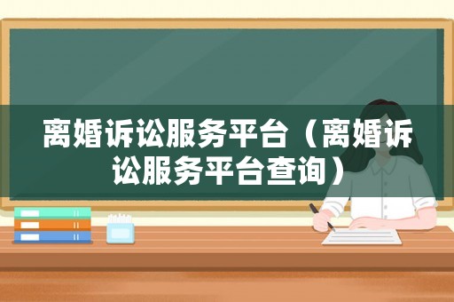 離婚訴訟服務平臺（離婚訴訟服務平臺查詢）