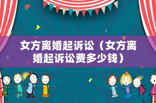 女方離婚起訴訟（女方離婚起訴訟費多少錢）