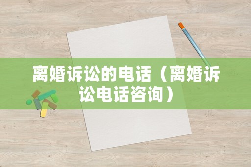 離婚訴訟的電話（離婚訴訟電話咨詢）